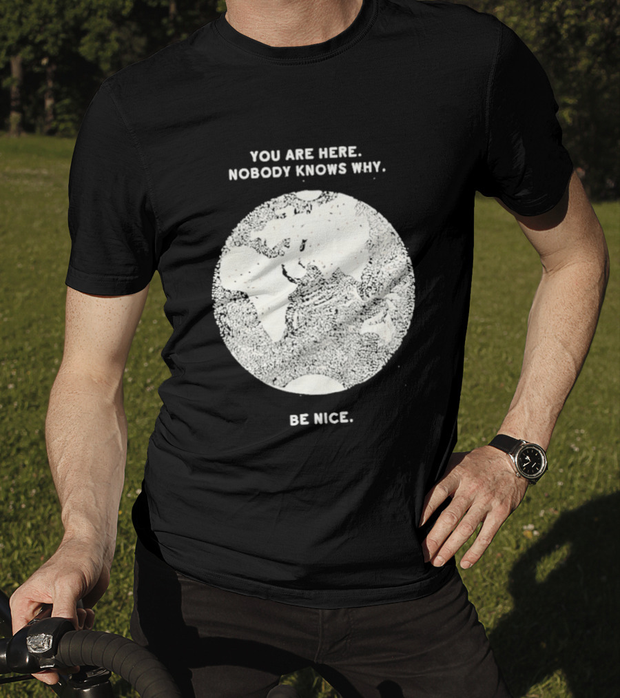You Are Here Nobody Knows Why Be Nice Earth Concept T-Shirt