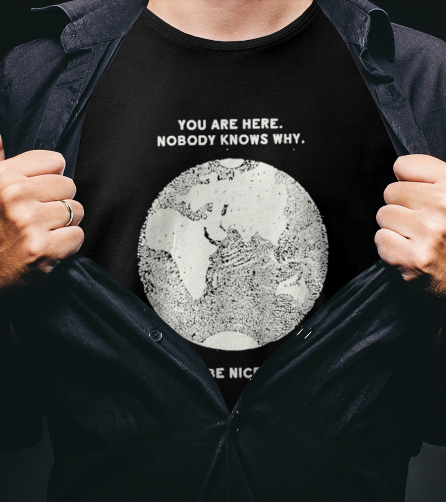 You Are Here Nobody Knows Why Be Nice Earth Concept T-Shirt