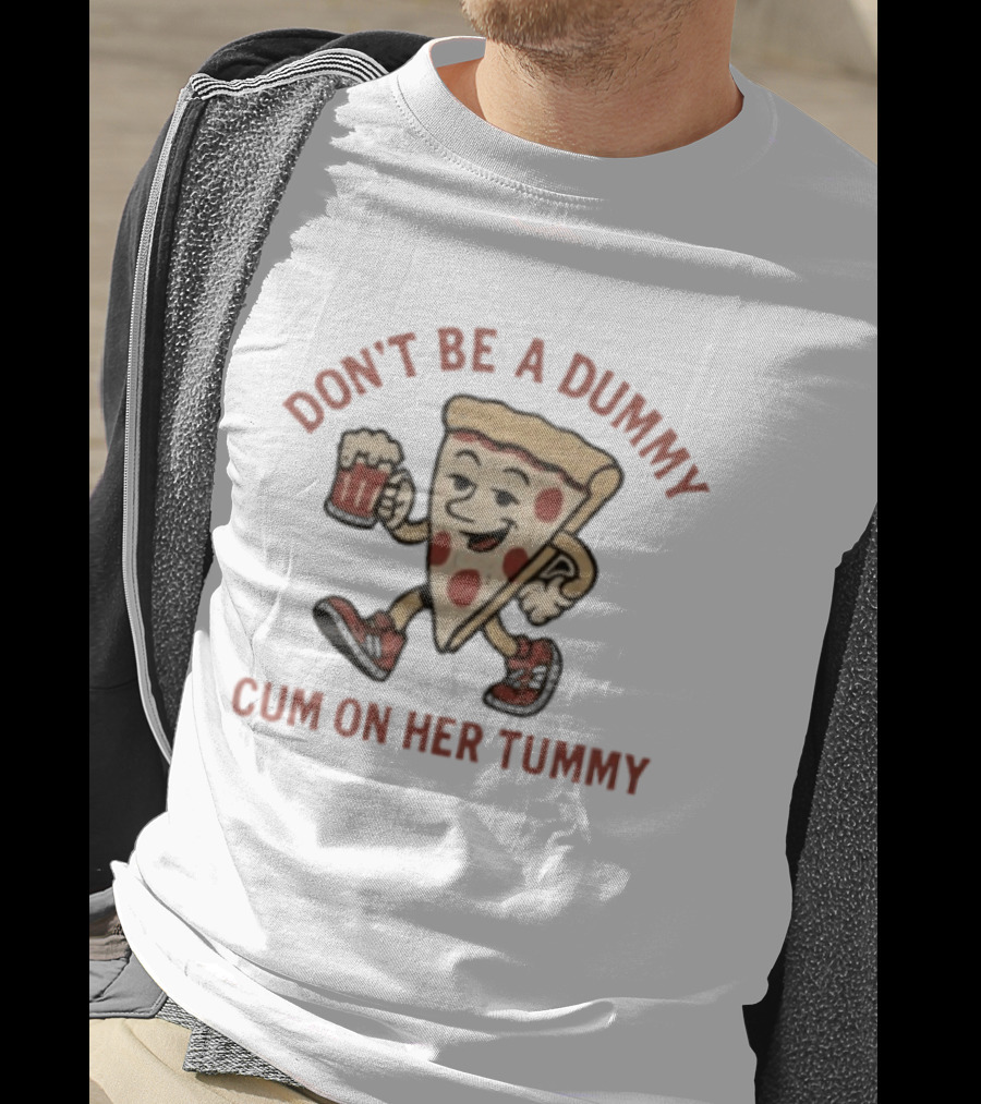 Don't Be A Dummy Cum On Her Tummy Pizza Slice With Beer T-Shirt