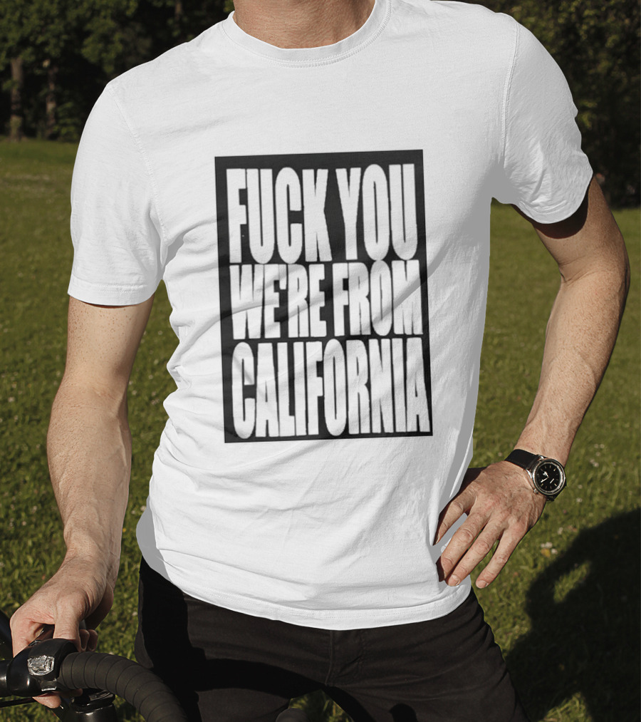 Fuck You We're From California T-Shirt