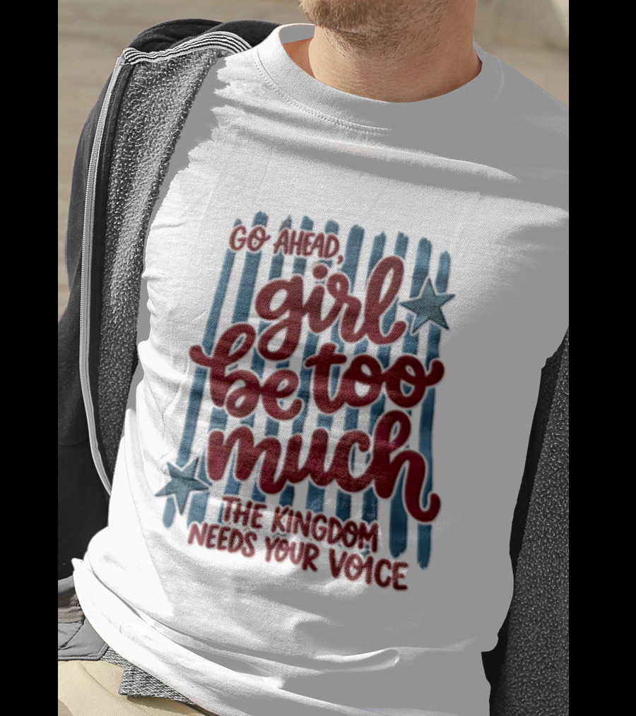 Go Ahead Girl Be Too Much The Kingdom Needs Your Voice Stars Blue Stripes T-Shirt