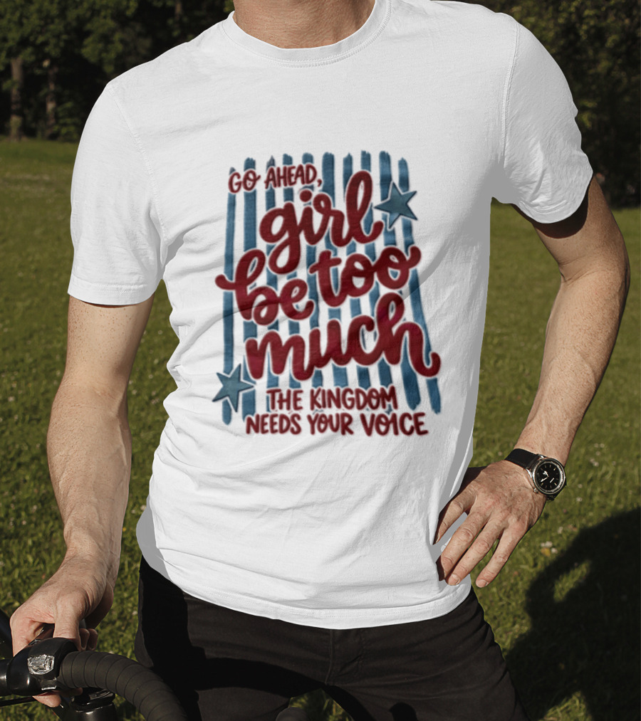 Go Ahead Girl Be Too Much The Kingdom Needs Your Voice Stars Blue Stripes T-Shirt