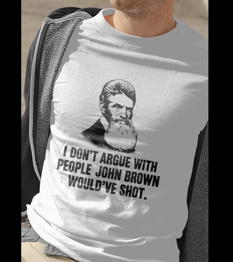 John Brown I Don't Argue With People He Would've Shot T-Shirt