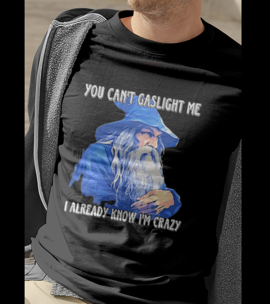 You Can't Gaslight Me I Already Know I'm Crazy Wizard Robe And Hat T-Shirt