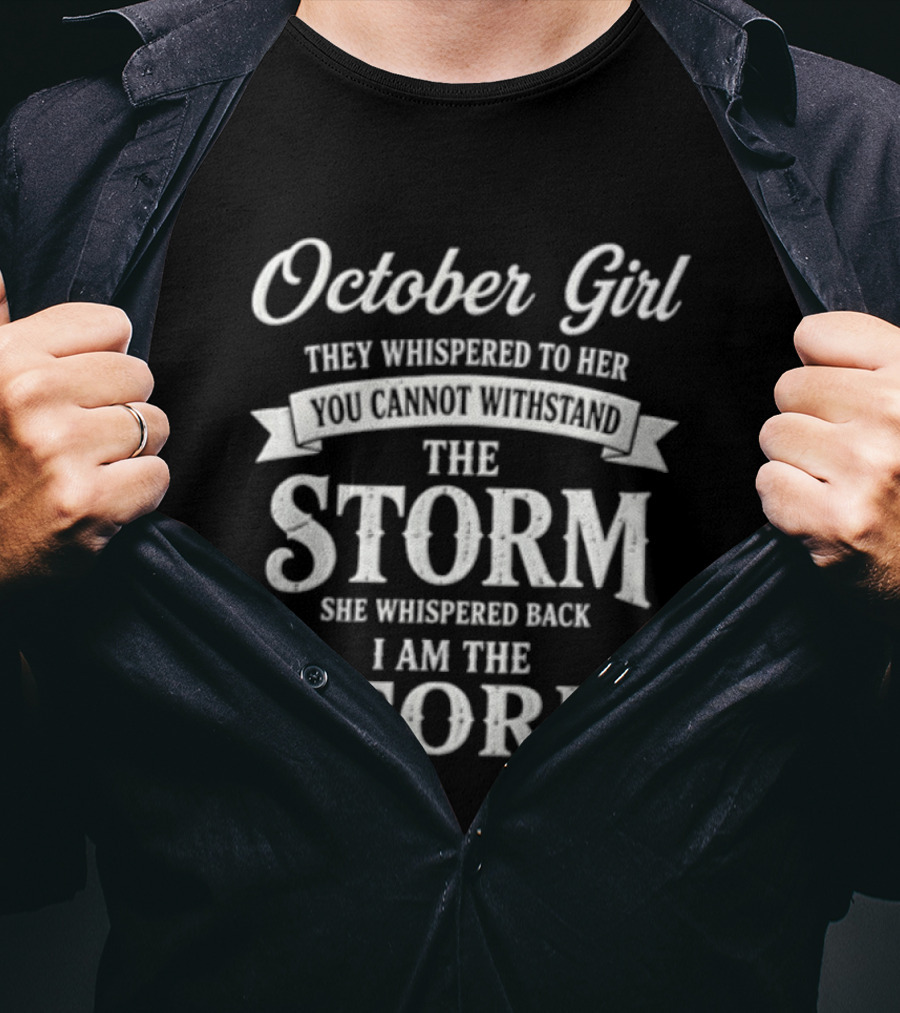 October Girl They Whispered To Her Cannot Withstand The Storm She Whispered Back I Am The Storm T-Shirt