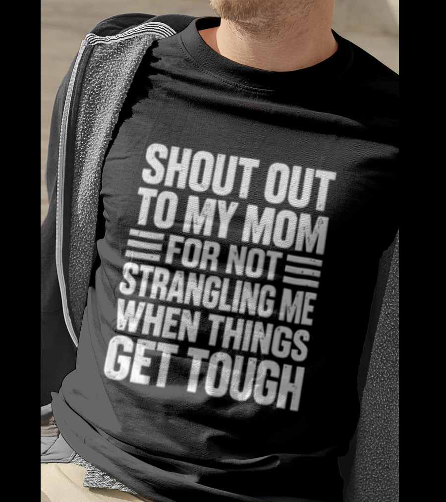 Shout Out To My Mom For Not Strangling Me When Things Get Tough T-Shirt