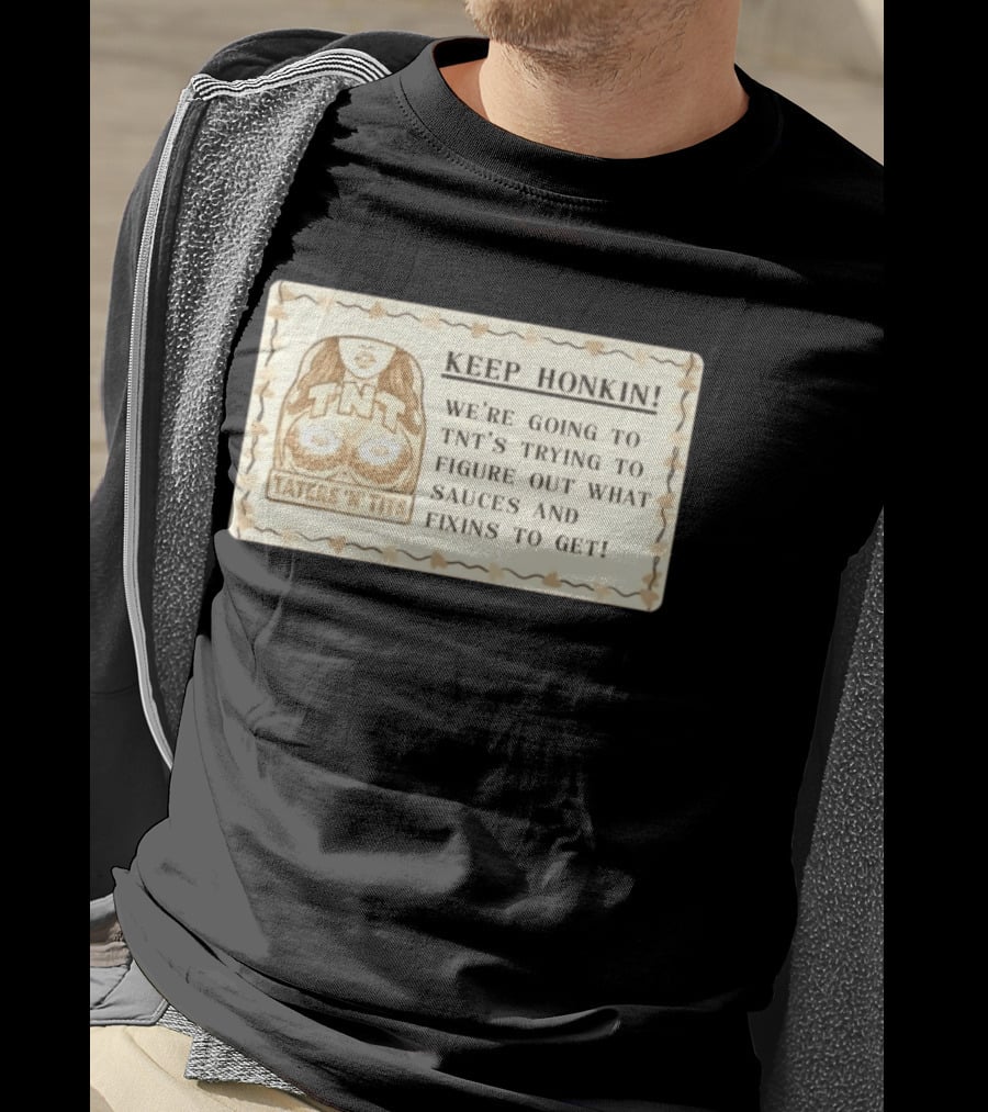 Keep Honkin We're Going To Taters 'n' Tits TNT's Figuring Out Sauces And Fixins T-Shirt