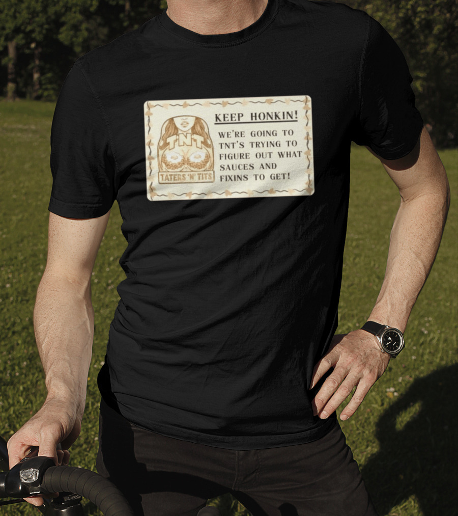 Keep Honkin We're Going To Taters 'n' Tits TNT's Figuring Out Sauces And Fixins T-Shirt
