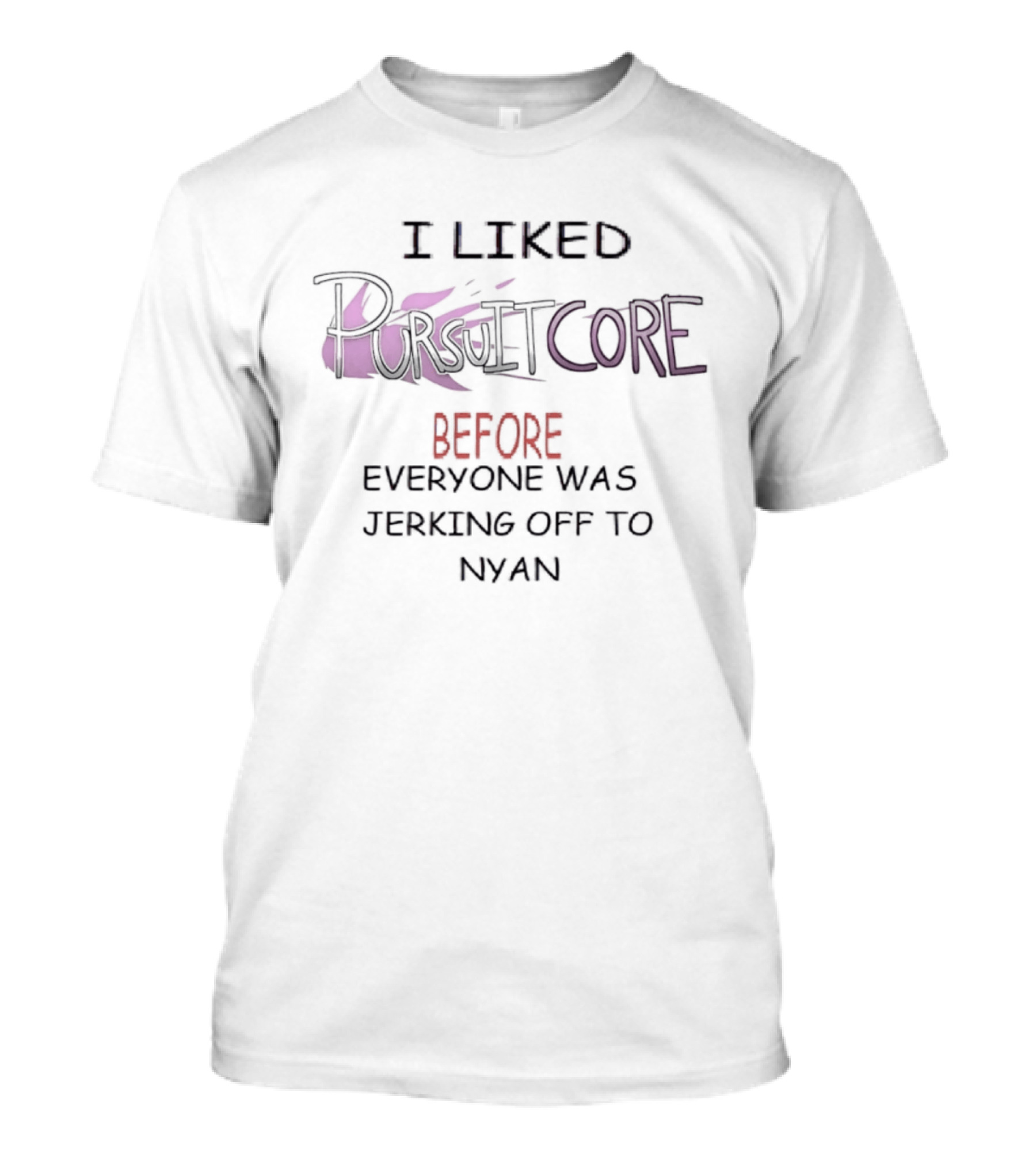 I Liked Pursuitcore Before Everyone Was Jerking Off To Nyan T-Shirt