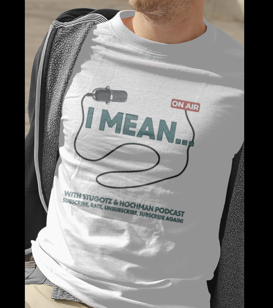 I Mean Stugotz Hochman Podcast On Air Microphone T-Shirt