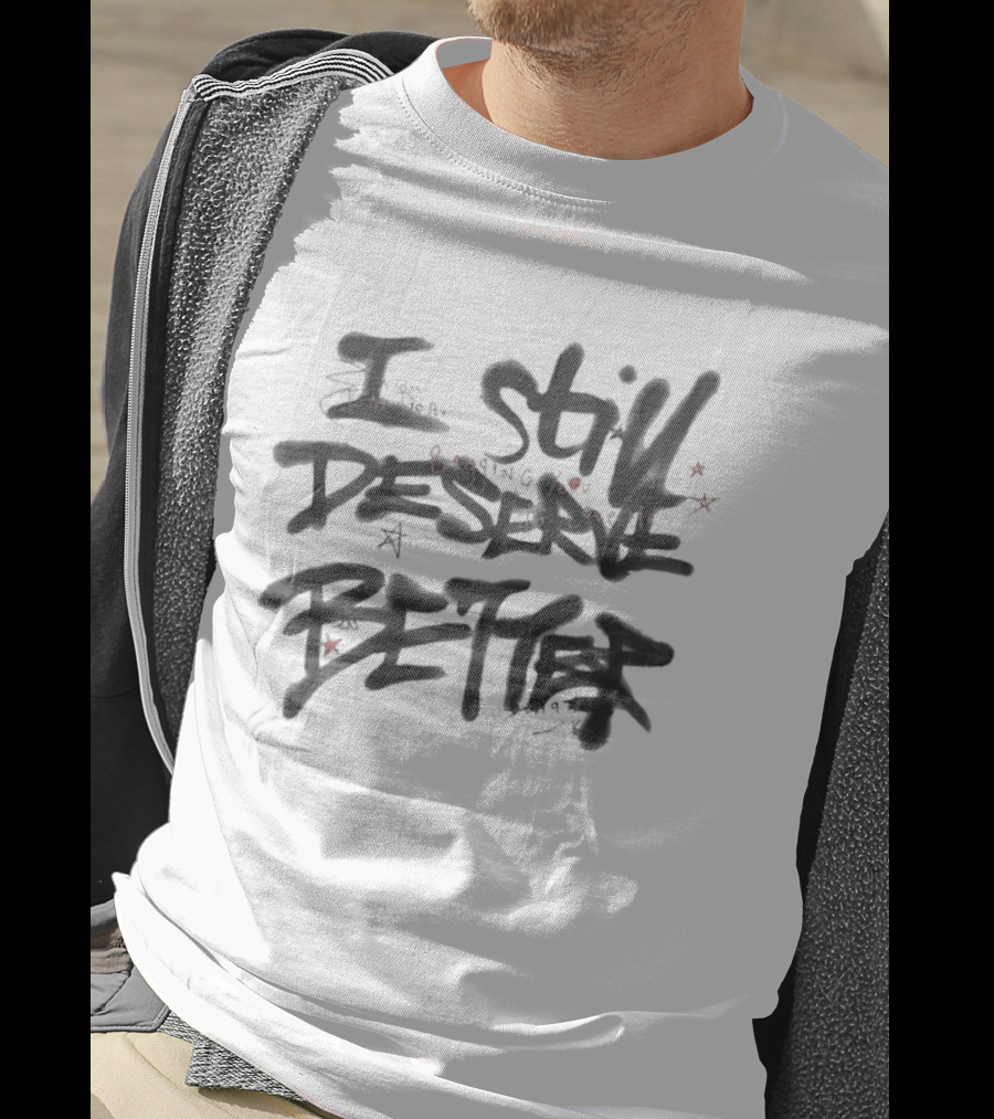 I Still Deserve Better I'm Done Begging You To Love Me T-Shirt