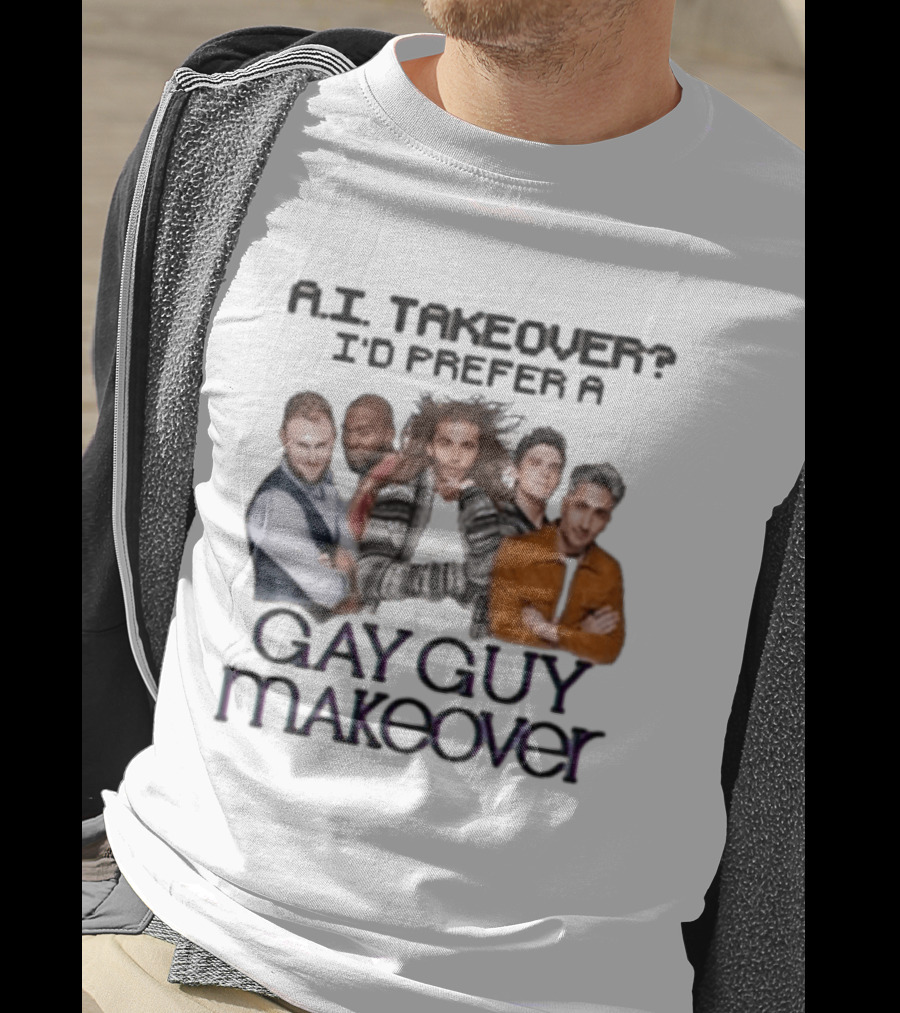 A.I. Takeover I'd Prefer A Gay Guy Makeover Queer Eye Fab Five T-Shirt