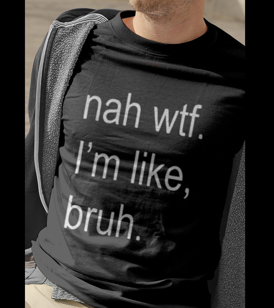 Nah Wtf I'm Like Bruh Role Model T-Shirt
