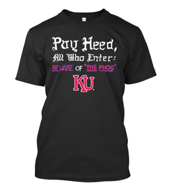 Pay Heed All Who Enter Beware Of The Phog KU Kansas Jayhawks T-Shirt