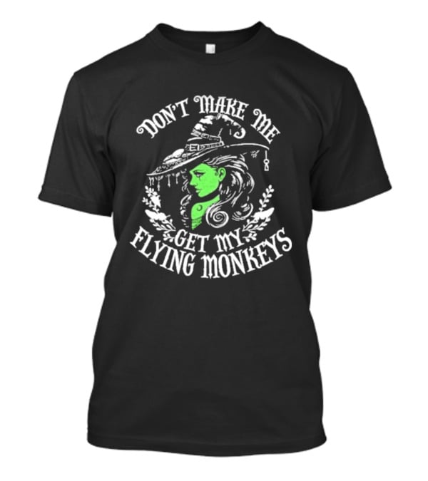 Don't Make Me Get My Flying Monkeys Witch Hat Green Face T-Shirt