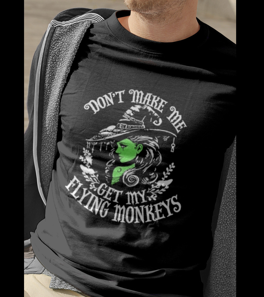 Don't Make Me Get My Flying Monkeys Witch Hat Green Face T-Shirt