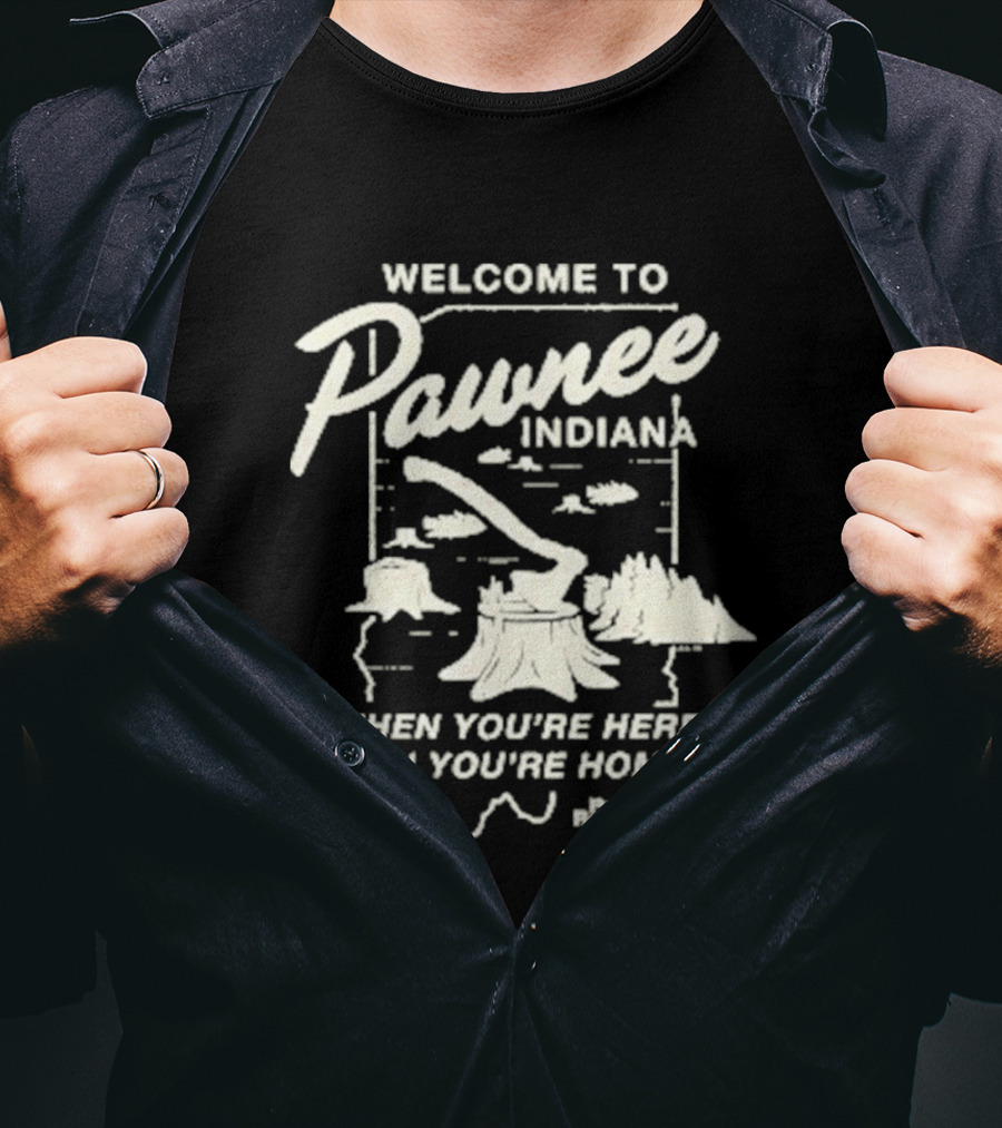 Welcome To Pawnee Indiana When You're Here Then You're Home Parks And Recreation T-Shirt