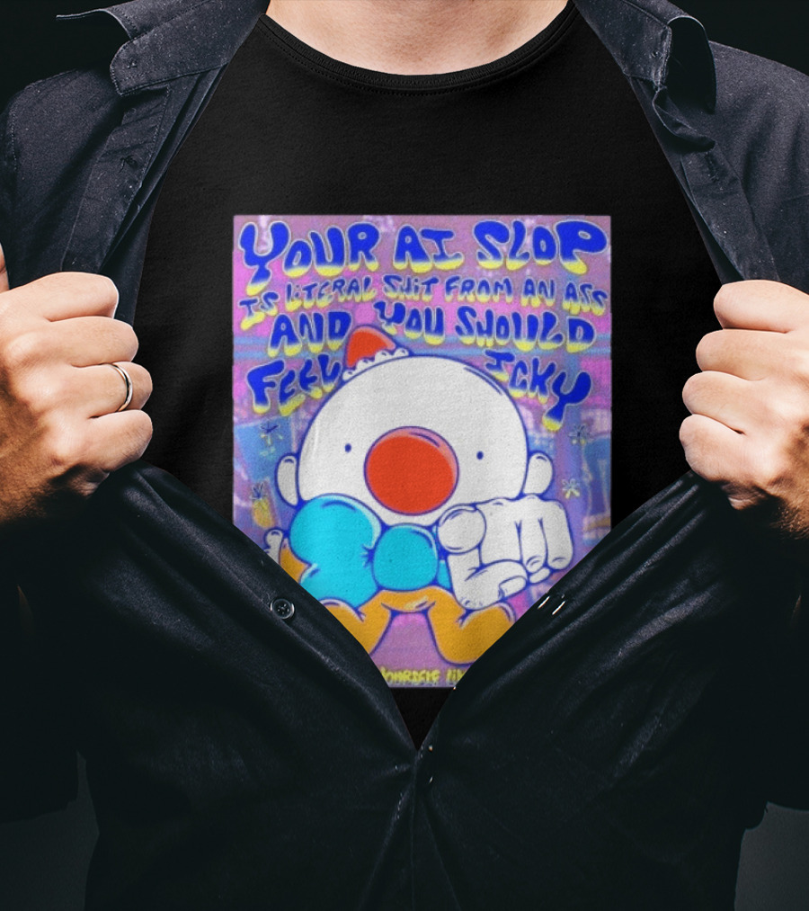 Your AI Slop Is Literal Shit From An Ass And You Should Feel Icky Make Bad Art Yourself Like The Rest Of Us T-Shirt