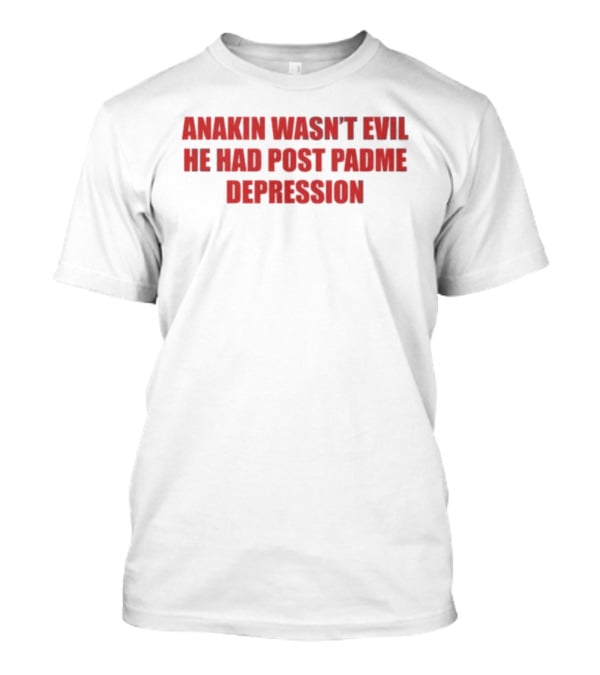 Anakin Wasn't Evil He Had Post Padme Depression T-Shirt