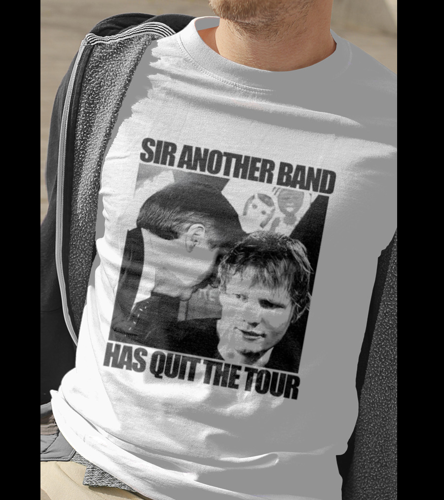 Ed Tour 2026 Ed Sheeran Sir Another Band Has Quit The Tour T-Shirt
