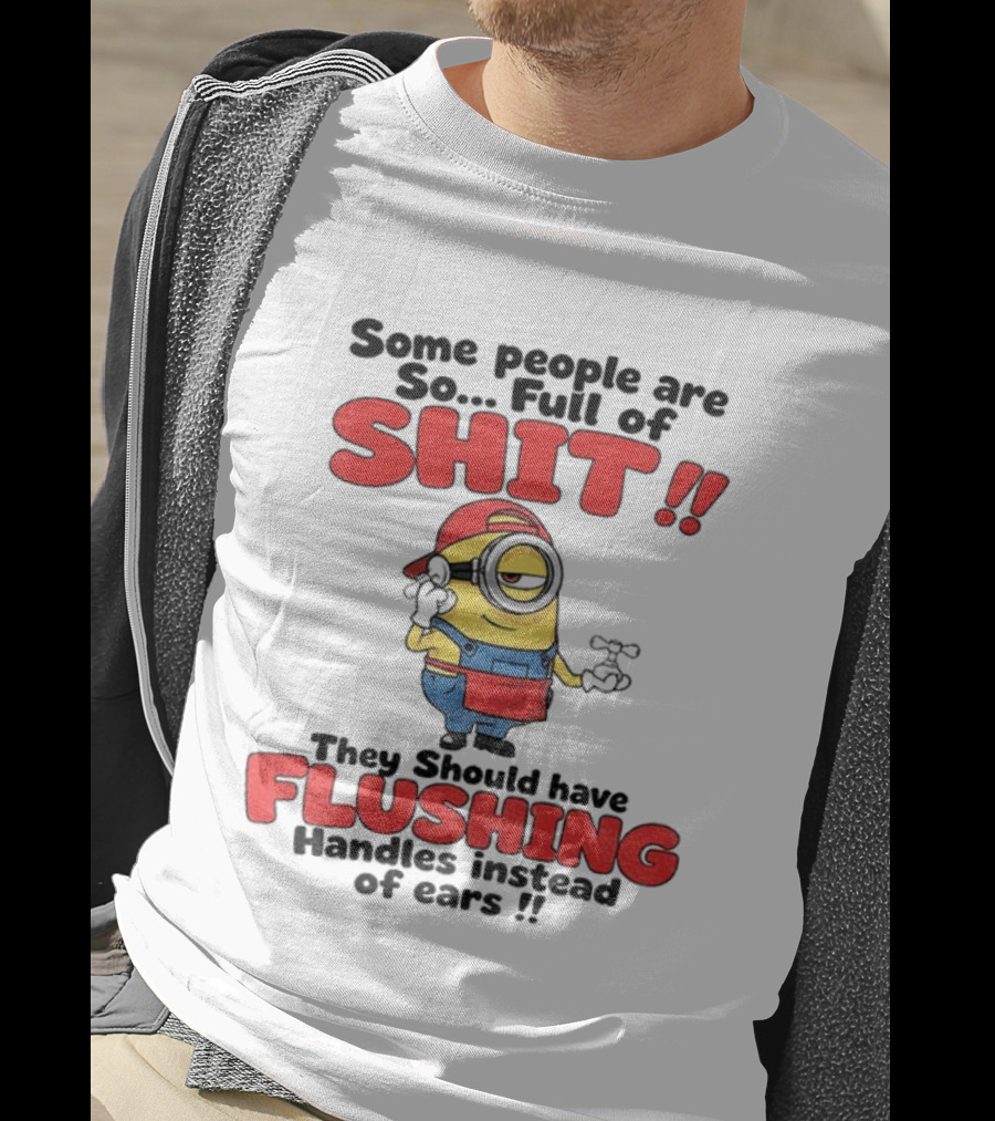 Minion Cartoon Some People Are So Full Of Shit They Should Have Flushing Handles Instead Of Ears T-Shirt