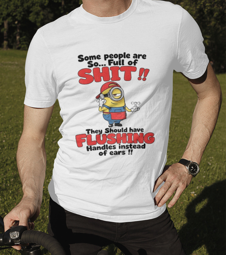 Minion Cartoon Some People Are So Full Of Shit They Should Have Flushing Handles Instead Of Ears T-Shirt