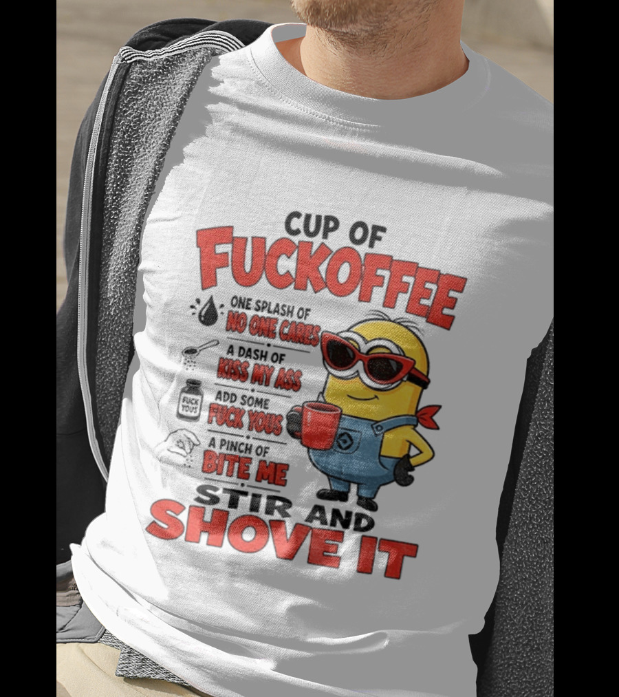 Cup Of Fuckoffee Minion Humor No One Cares Kiss My Ass Stir And Shove It T-Shirt