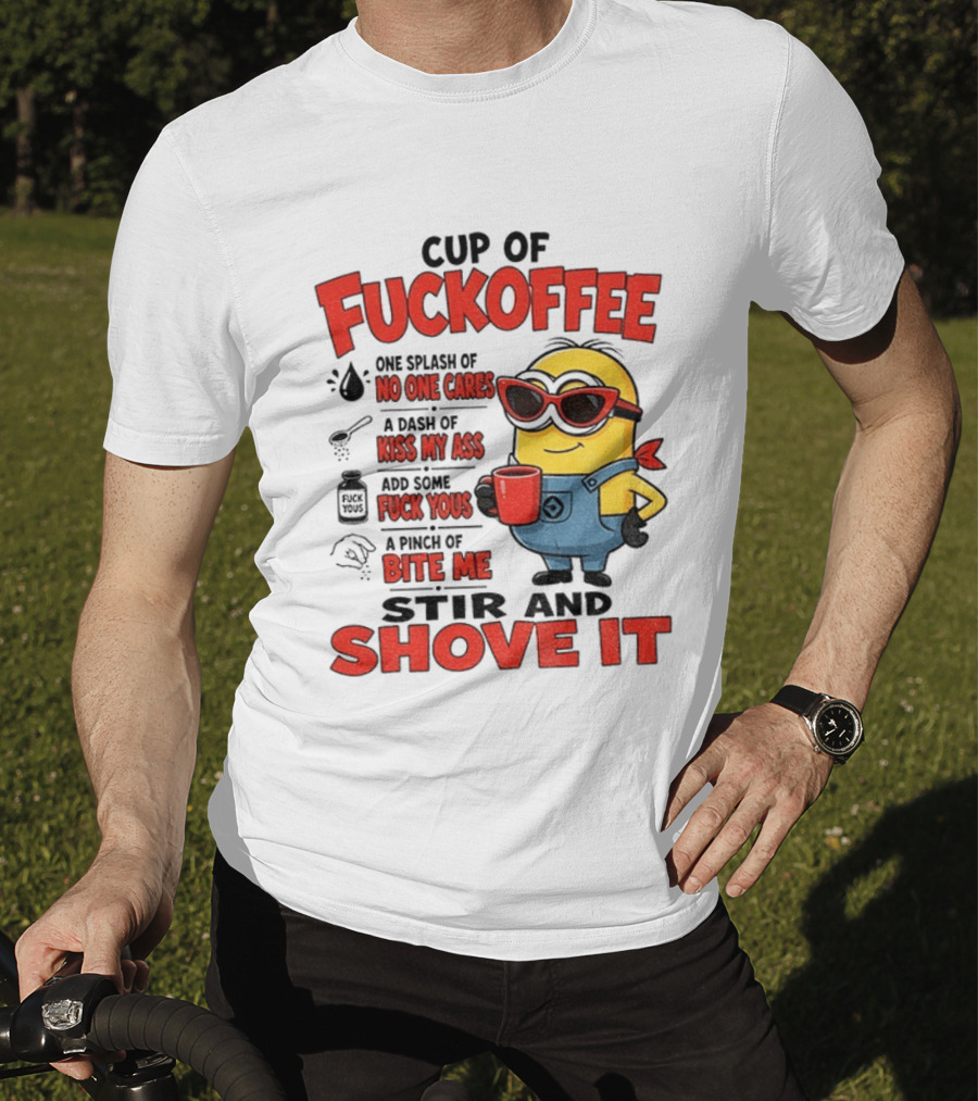 Cup Of Fuckoffee Minion Humor No One Cares Kiss My Ass Stir And Shove It T-Shirt