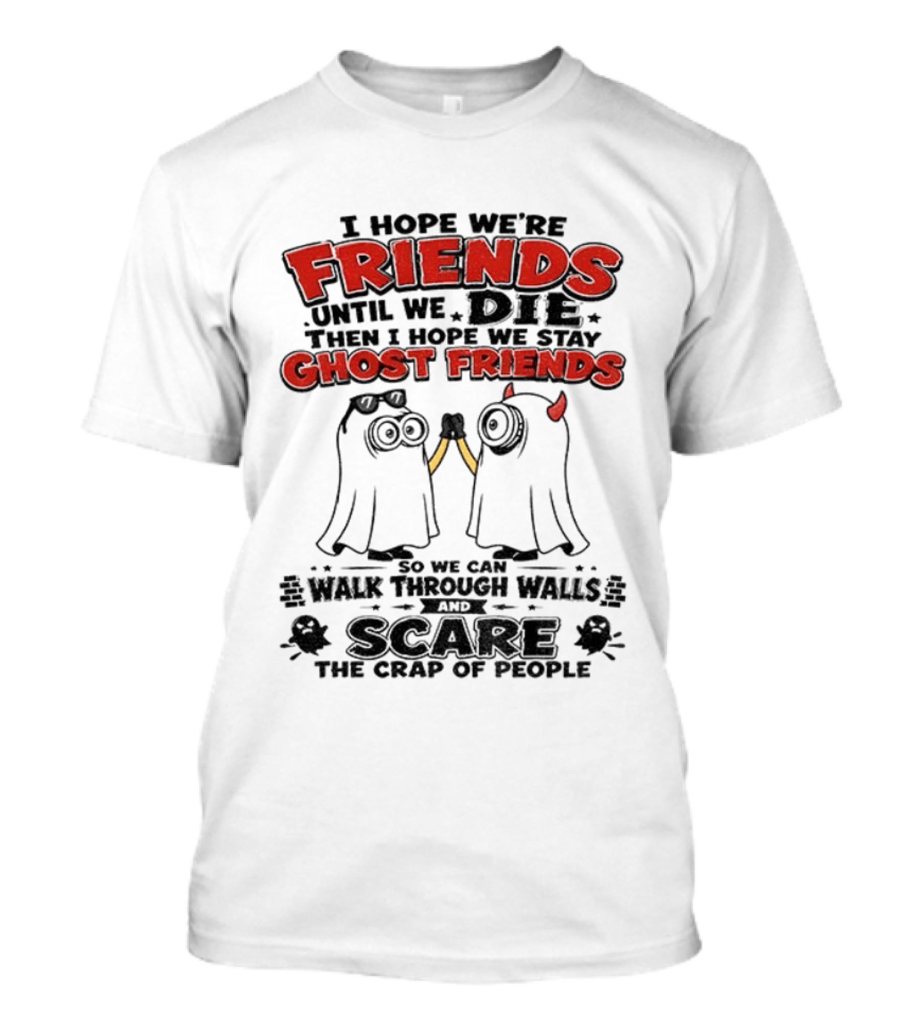 I Hope We're Friends Until We Die Then I Hope We Stay Ghost Friends Walk Through Walls Scare People T-Shirt