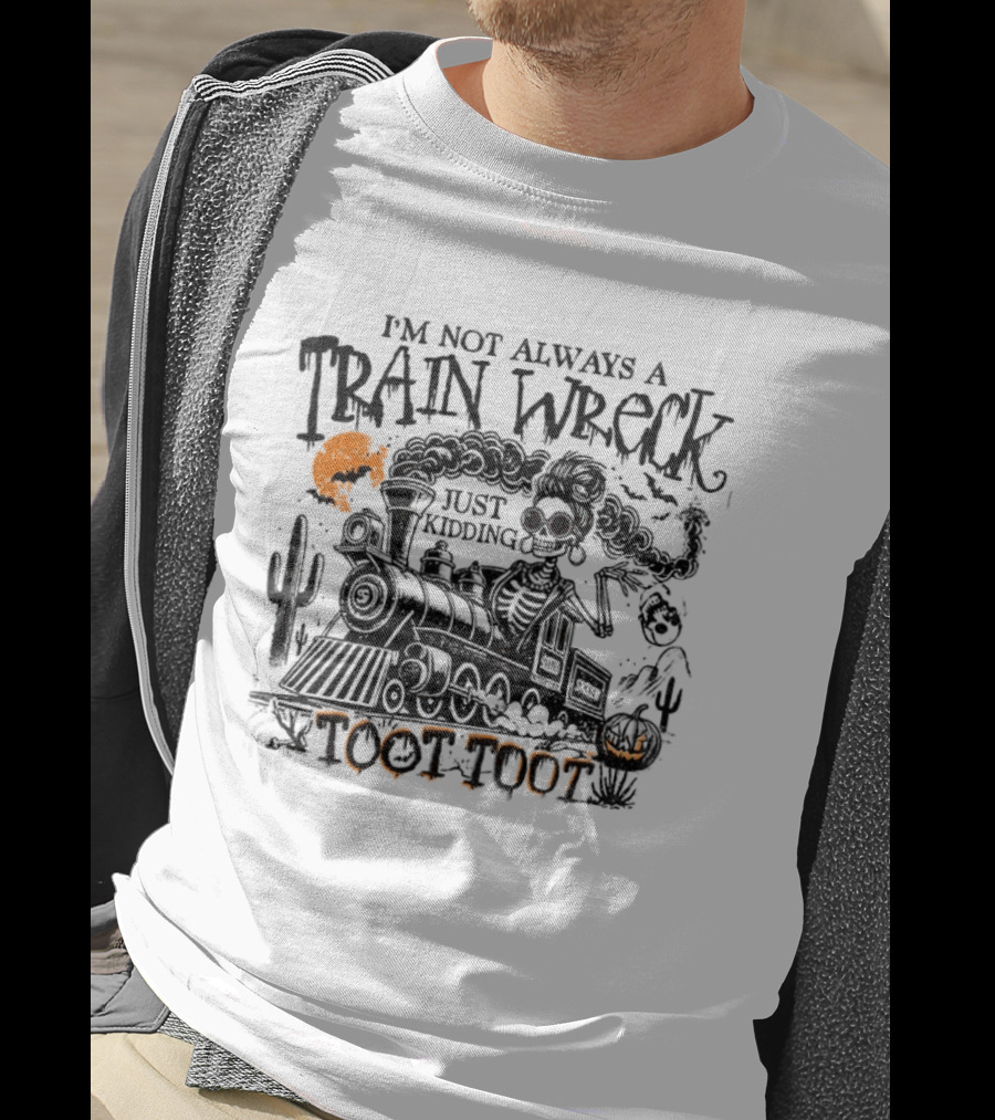 I'm Not Always A Train Wreck Skeleton Train Toot Toot Just Kidding T-Shirt