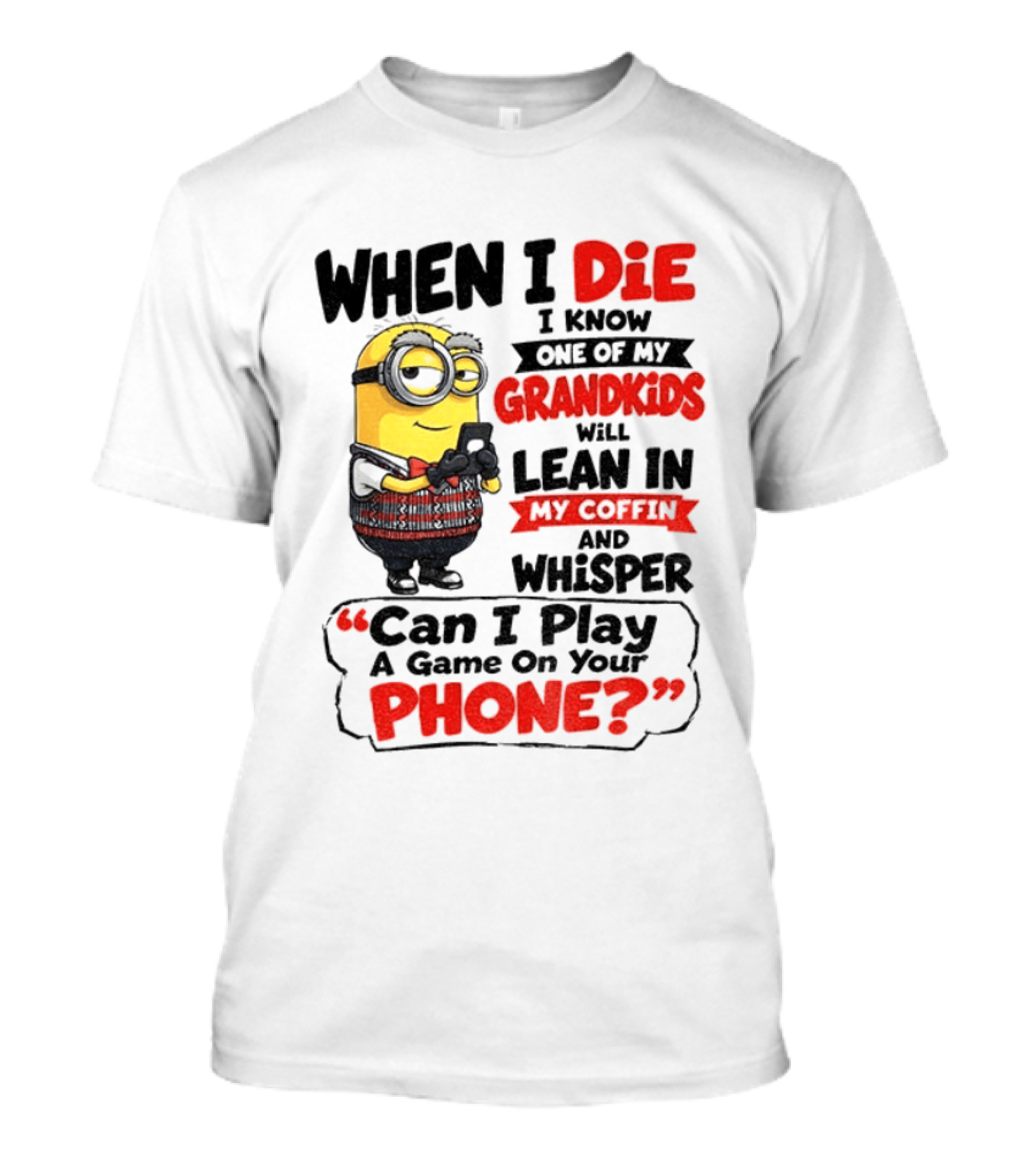 Minion Grandparent Humor When I Die I Know One Of My Grandkids Will Lean In My Coffin And Whisper Can I Play A Game On Your Phone T-Shirt