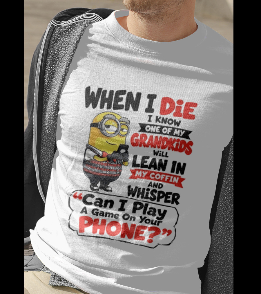 Minion Grandparent Humor When I Die I Know One Of My Grandkids Will Lean In My Coffin And Whisper Can I Play A Game On Your Phone T-Shirt