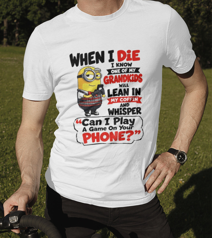 Minion Grandparent Humor When I Die I Know One Of My Grandkids Will Lean In My Coffin And Whisper Can I Play A Game On Your Phone T-Shirt