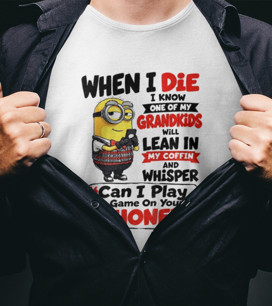 Minion Grandparent Humor When I Die I Know One Of My Grandkids Will Lean In My Coffin And Whisper Can I Play A Game On Your Phone T-Shirt