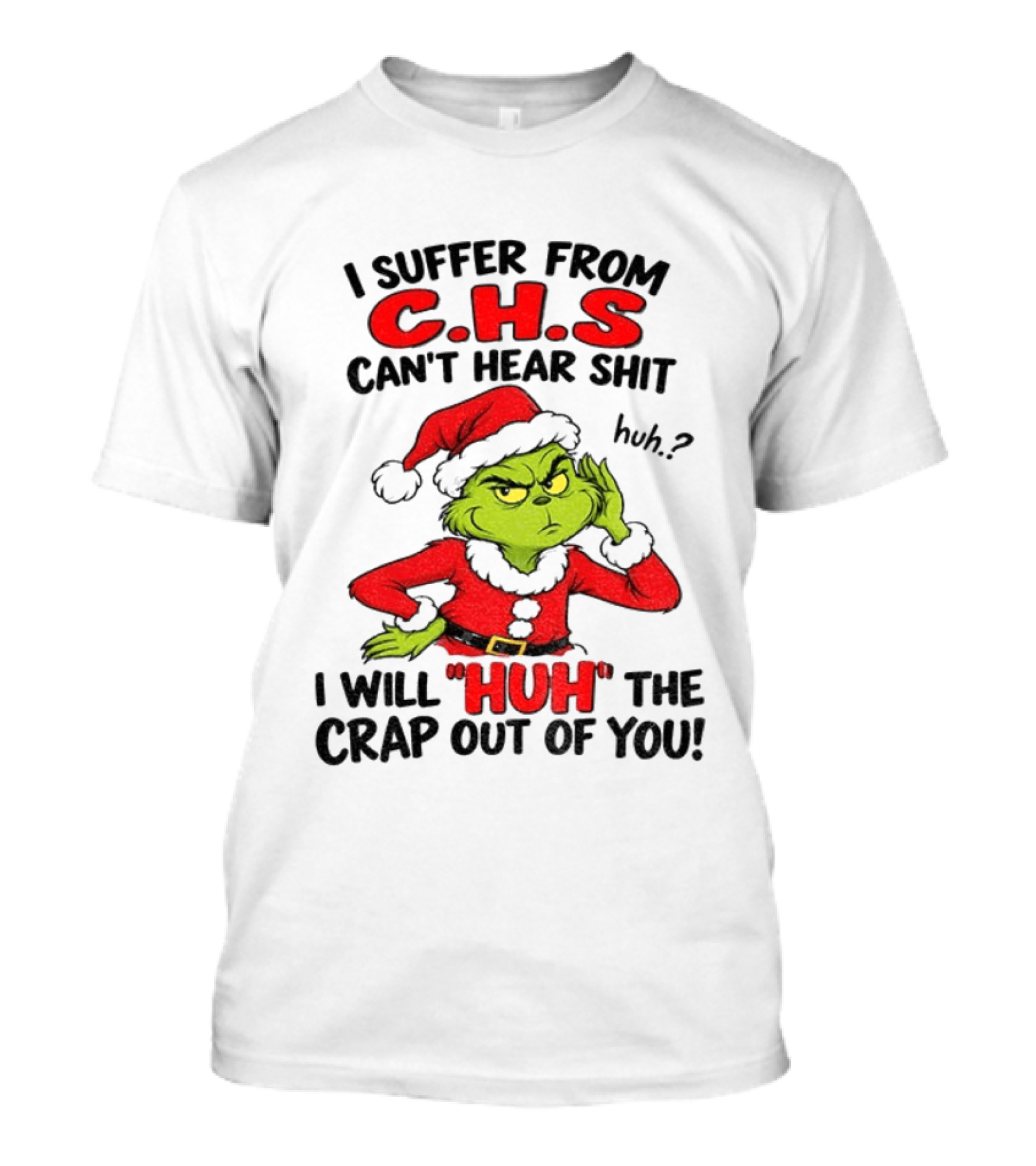 Grinch Christmas I Suffer From CHS Can't Hear Shit Huh I Will Huh The Crap Out Of You T-Shirt