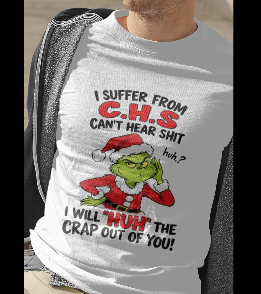 Grinch Christmas I Suffer From CHS Can't Hear Shit Huh I Will Huh The Crap Out Of You T-Shirt
