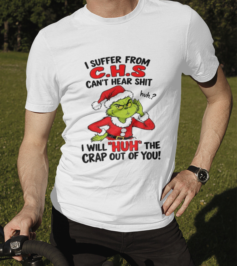 Grinch Christmas I Suffer From CHS Can't Hear Shit Huh I Will Huh The Crap Out Of You T-Shirt