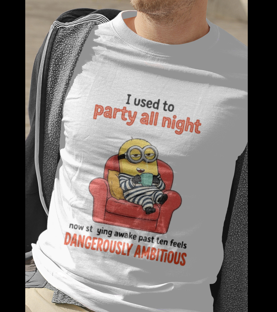 Minion I Used To Party All Night Now Staying Awake Past Ten Feels Dangerously Ambitious T-Shirt