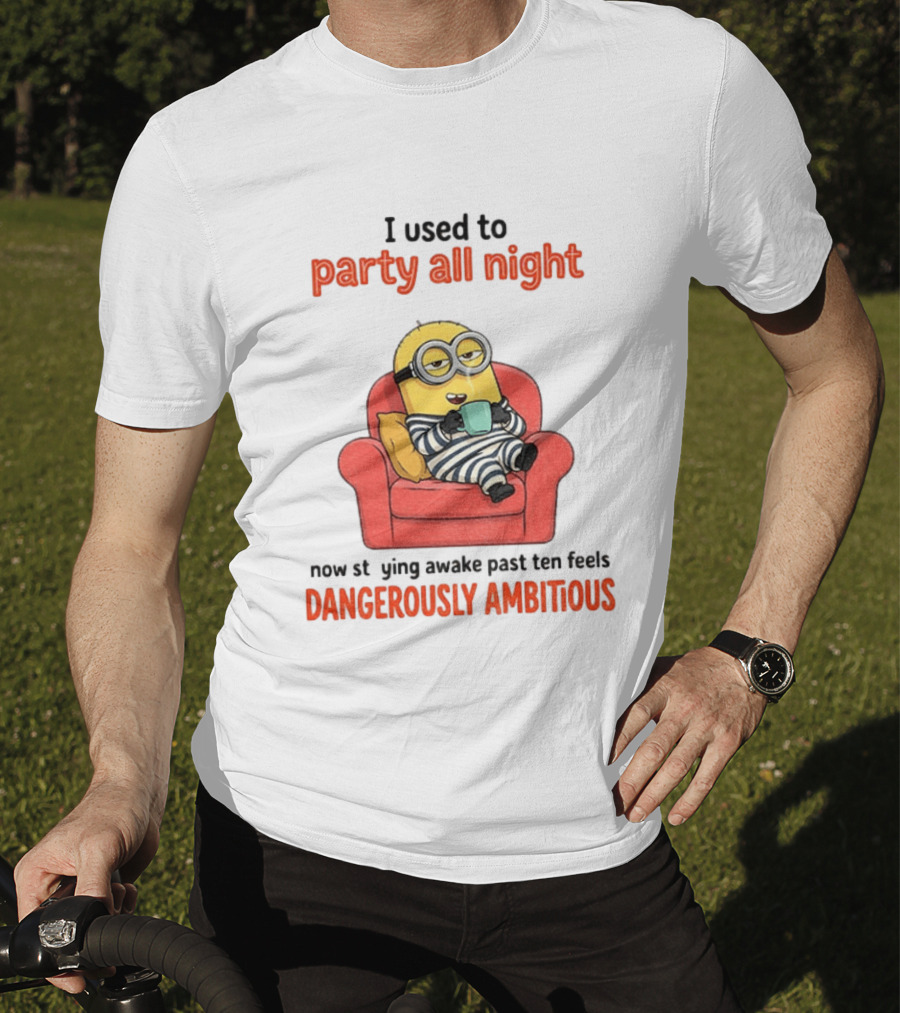 Minion I Used To Party All Night Now Staying Awake Past Ten Feels Dangerously Ambitious T-Shirt