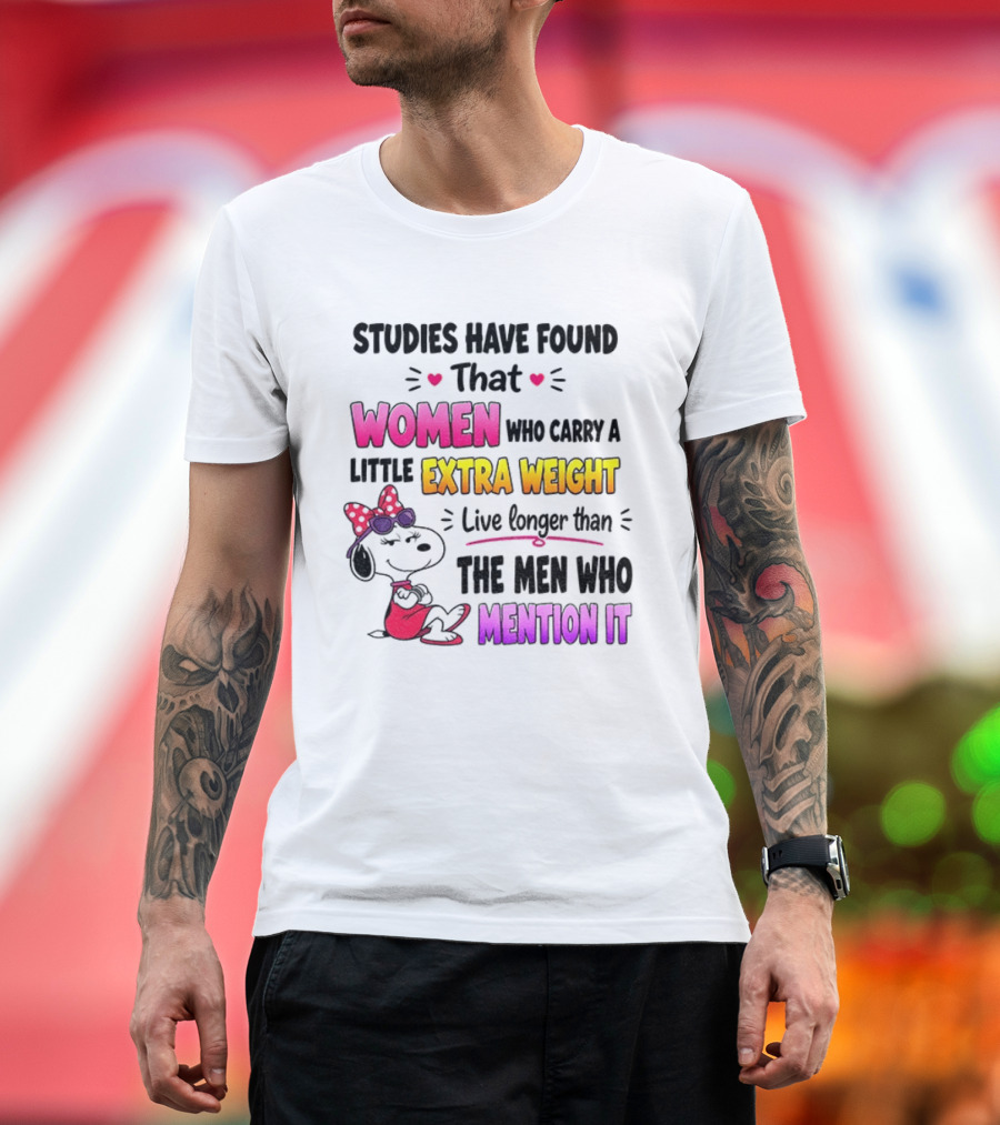 Studies Have Found That Women Who Carry A Little Extra Weight Live Longer Than The Men Who Mention It T-Shirt