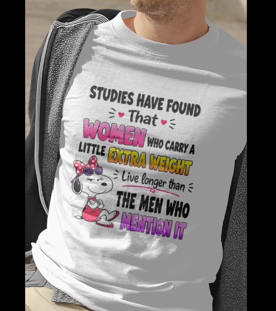 Studies Have Found That Women Who Carry A Little Extra Weight Live Longer Than The Men Who Mention It T-Shirt