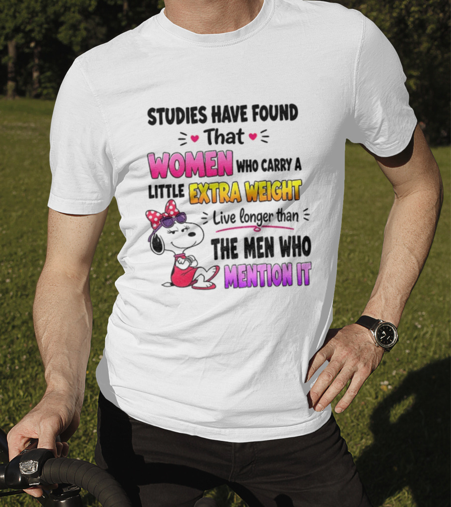Studies Have Found That Women Who Carry A Little Extra Weight Live Longer Than The Men Who Mention It T-Shirt