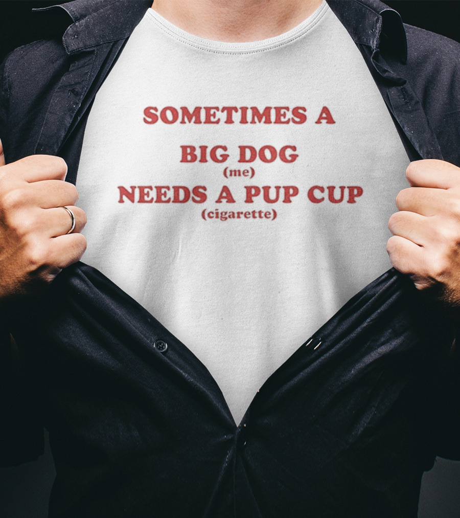 Sometimes A Big Dog Needs A Pup Cup Cigarette T-Shirt