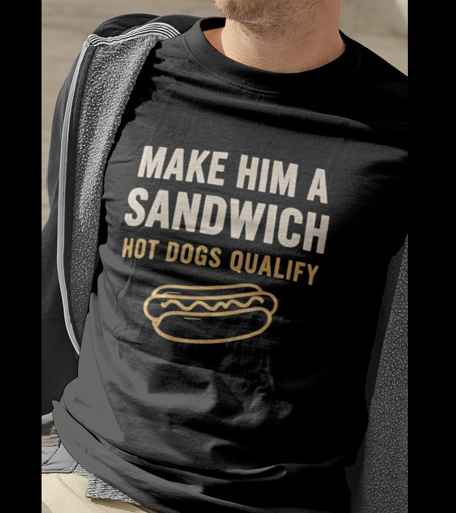 Make Him A Sandwich Hot Dogs Qualify Funny Foodie T-Shirt