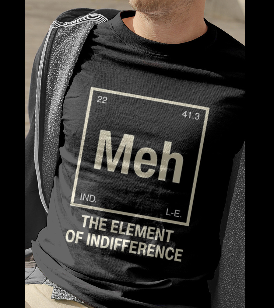 Meh The Element Of Indifference Periodic Table 22 41.3 IND L.E. T-Shirt