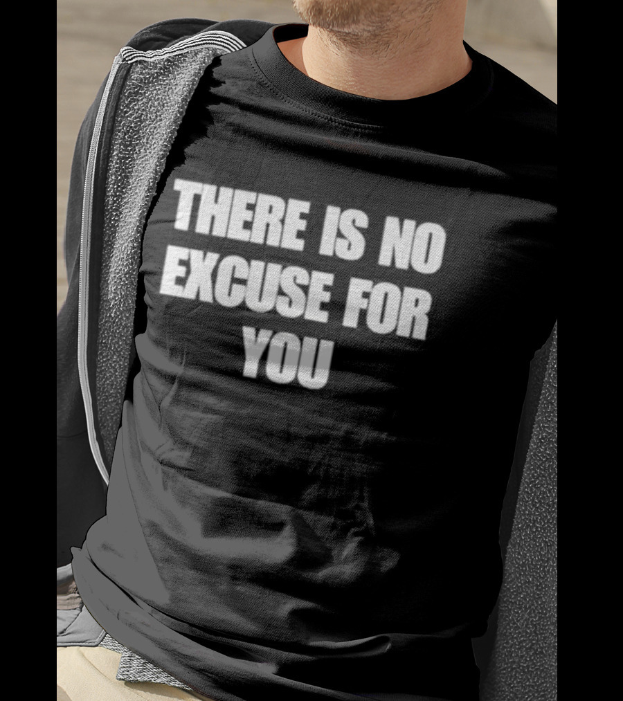 There Is No Excuse For You Motivational Message T-Shirt