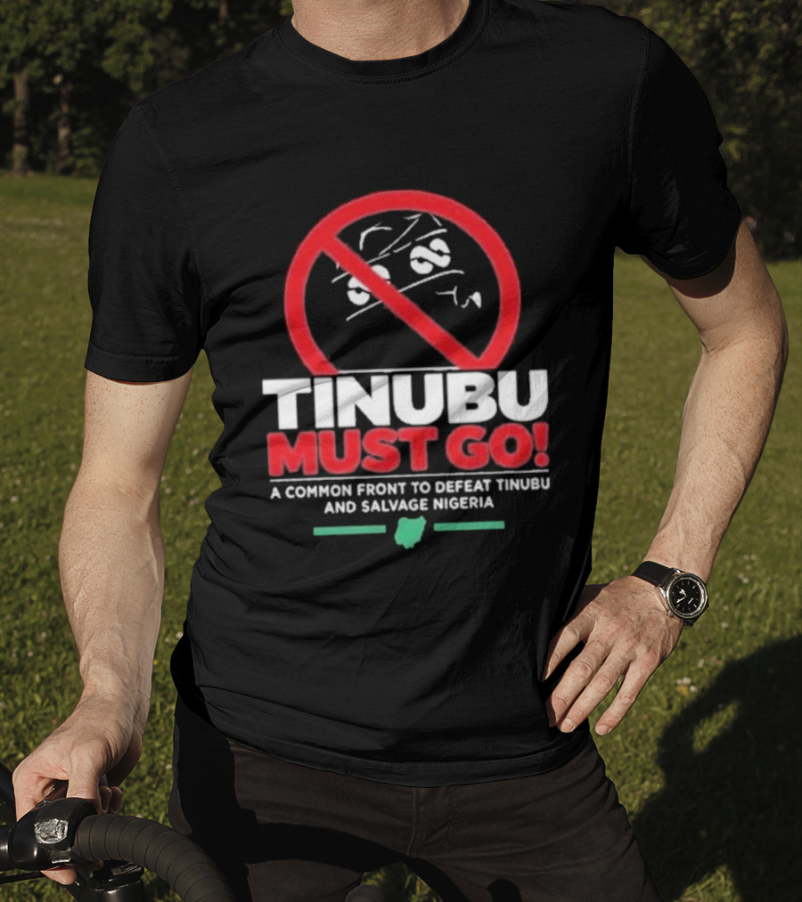 Tinubu Must Go A Common Front To Defeat Tinubu And Salvage Nigeria T-Shirt