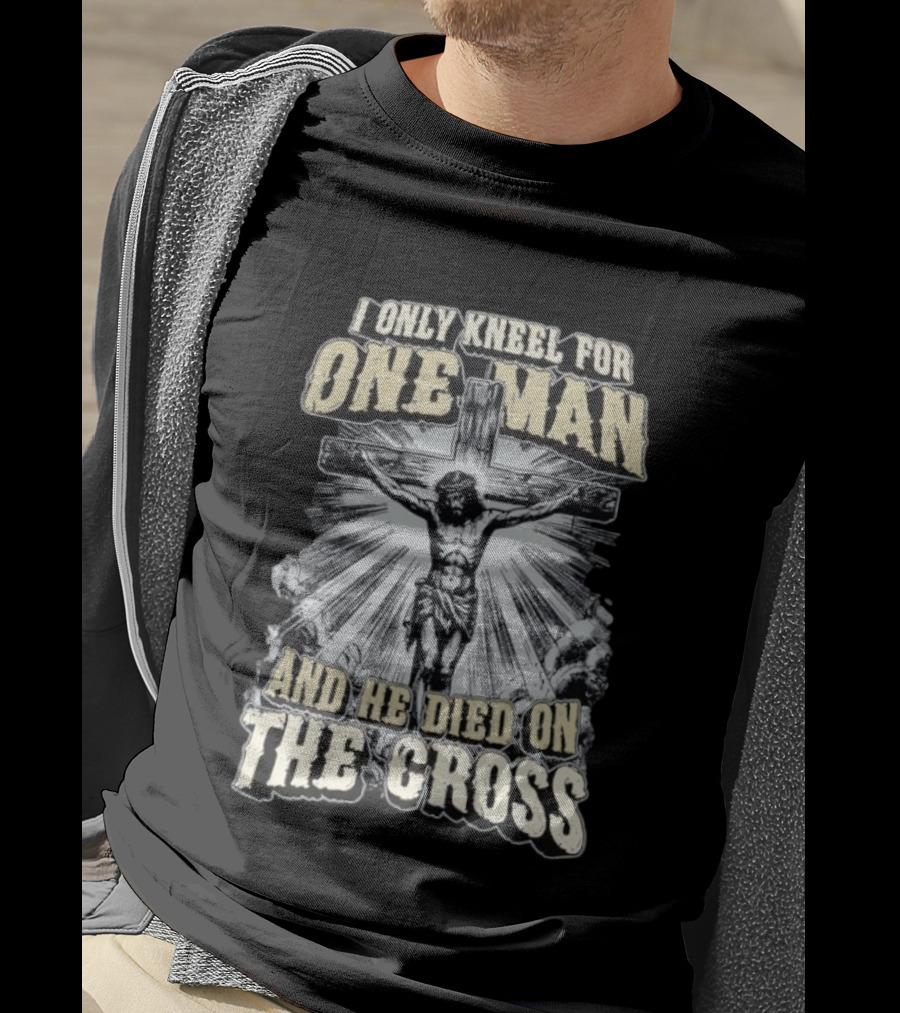 I Only Kneel For One Man He Died On The Cross Christian Faith T-Shirt