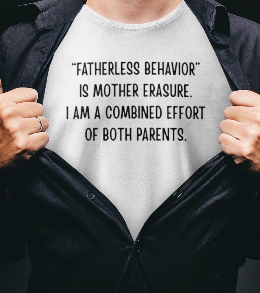 Fatherless Behavior Is Mother Erasure Combined Effort Of Both Parents T-Shirt