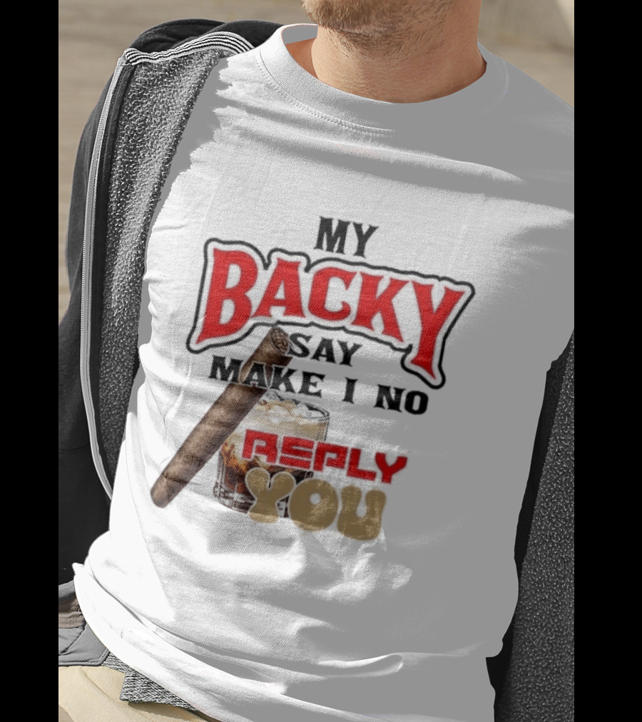 My Backy Say Make I No Reply You Cigar And Whiskey T-Shirt